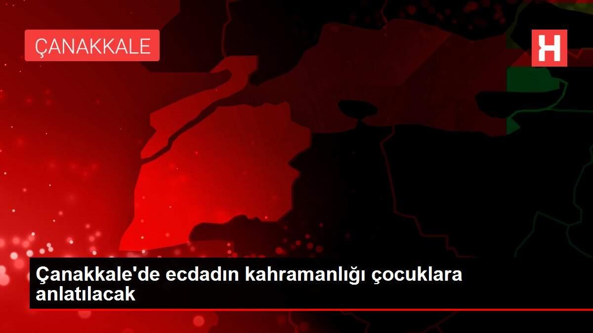 Son dakika haber: Çanakkale'de ecdadın kahramanlığı çocuklara anlatılacak