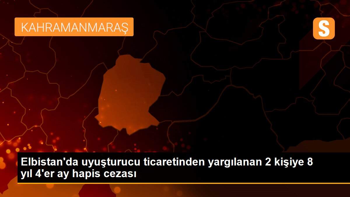 Elbistan\'da uyuşturucu ticaretinden yargılanan 2 kişiye 8 yıl 4\'er ay hapis cezası