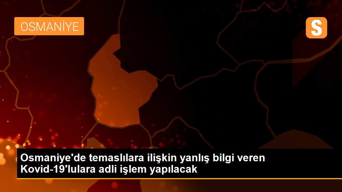 Son dakika haberleri! Osmaniye\'de temaslılara ilişkin yanlış bilgi veren Kovid-19\'lulara adli işlem yapılacak
