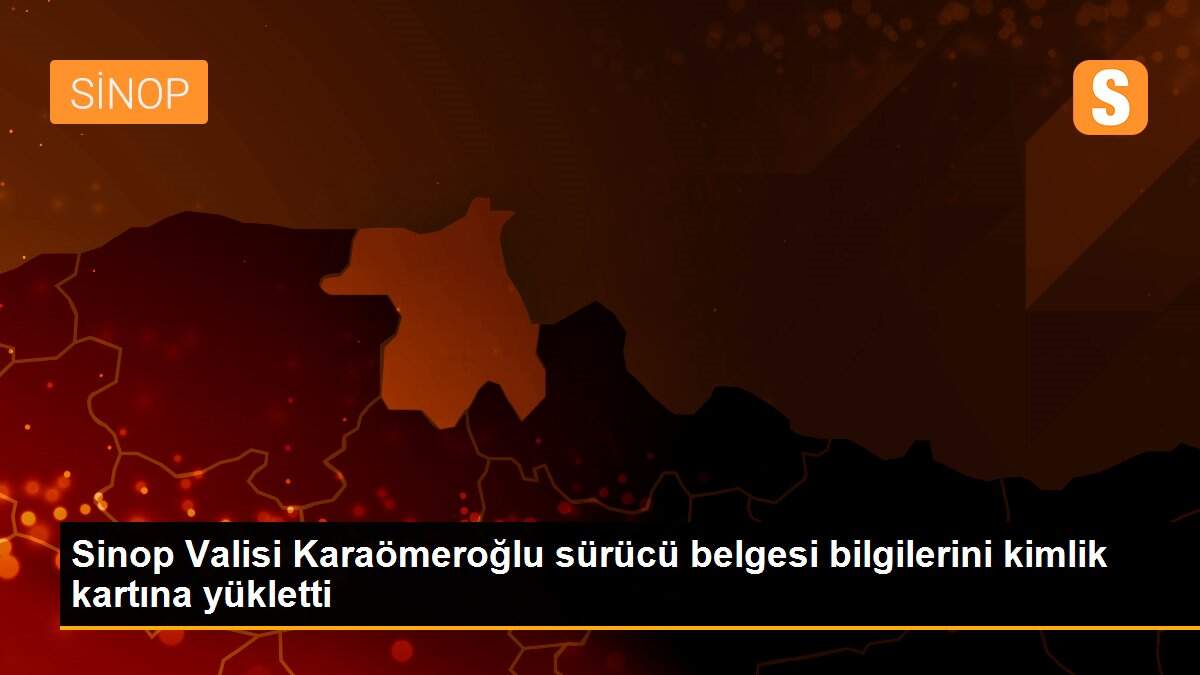 Sinop Valisi Karaömeroğlu sürücü belgesi bilgilerini kimlik kartına yükletti