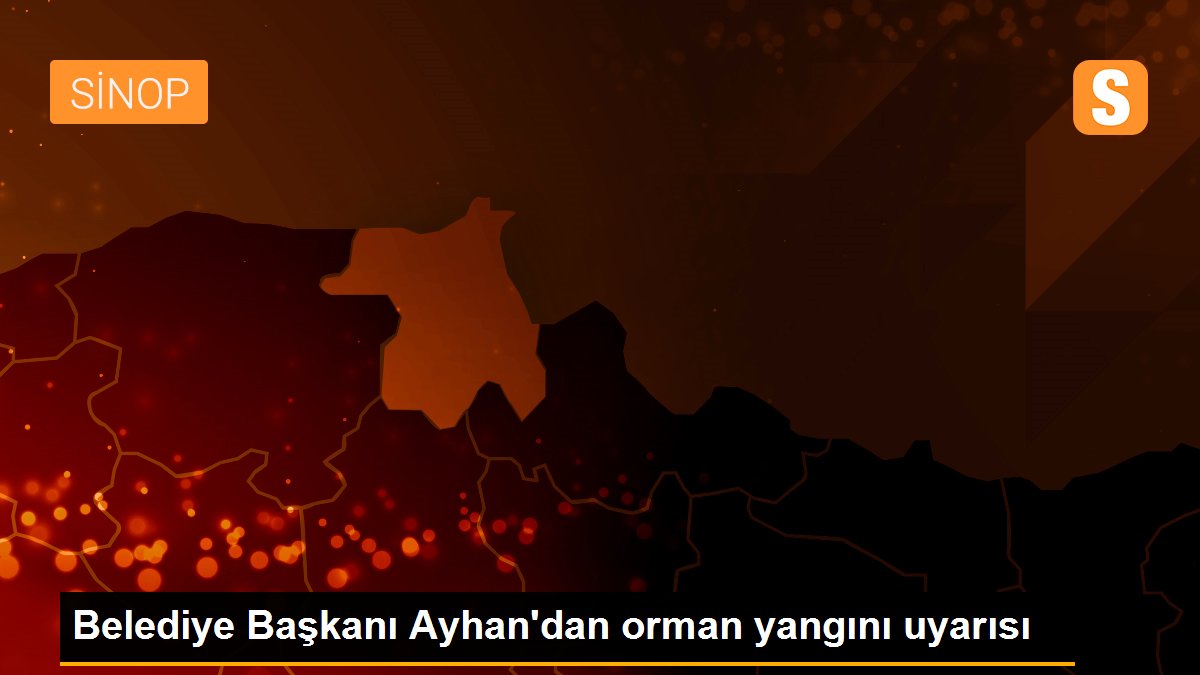Son dakika haberleri! Belediye Başkanı Ayhan\'dan orman yangını uyarısı