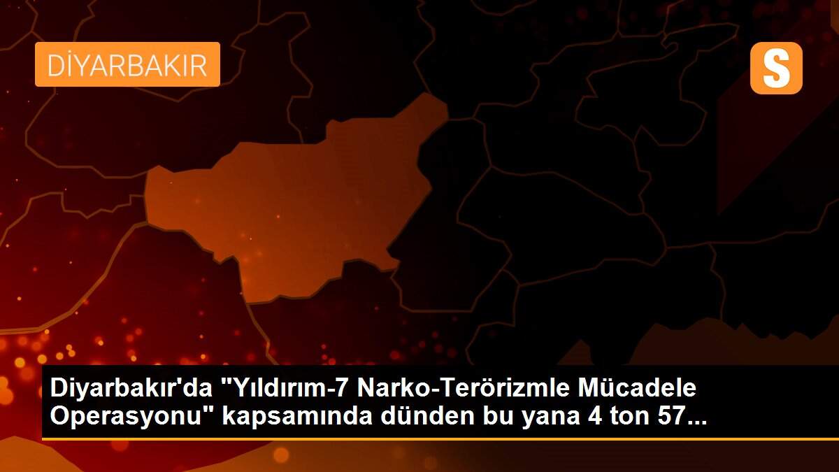 Diyarbakır\'da "Yıldırım-7 Narko-Terörizmle Mücadele Operasyonu" kapsamında dünden bu yana 4 ton 57...