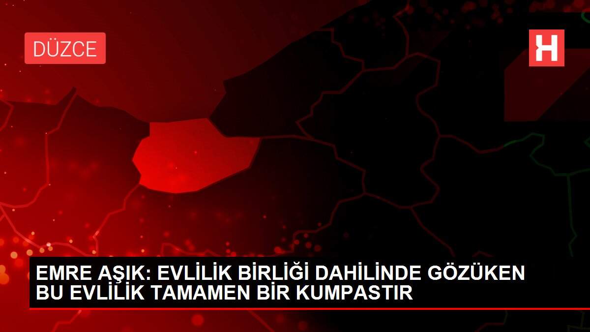 EMRE AŞIK: EVLİLİK BİRLİĞİ DAHİLİNDE GÖZÜKEN BU EVLİLİK TAMAMEN BİR KUMPASTIR