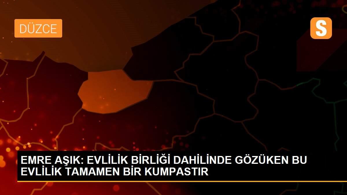EMRE AŞIK: EVLİLİK BİRLİĞİ DAHİLİNDE GÖZÜKEN BU EVLİLİK TAMAMEN BİR KUMPASTIR