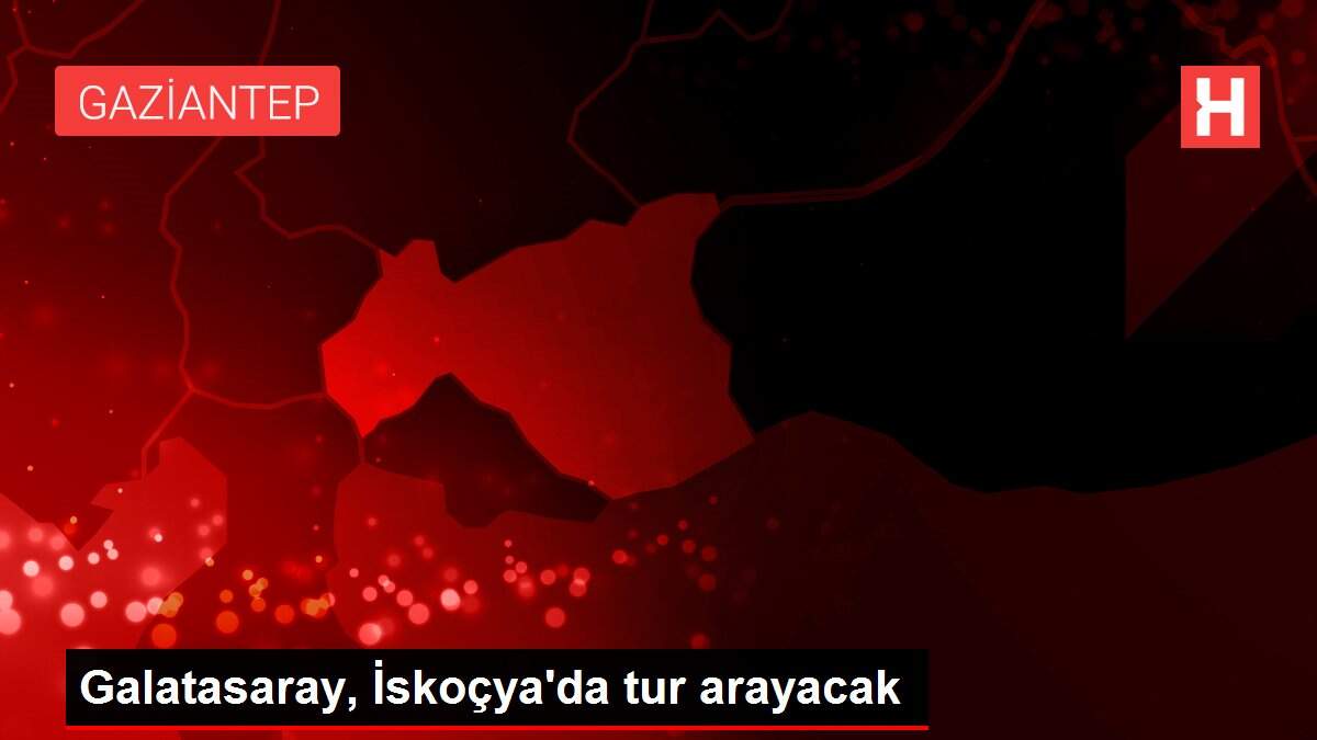 Galatasaray, İskoçya'da tur arayacak