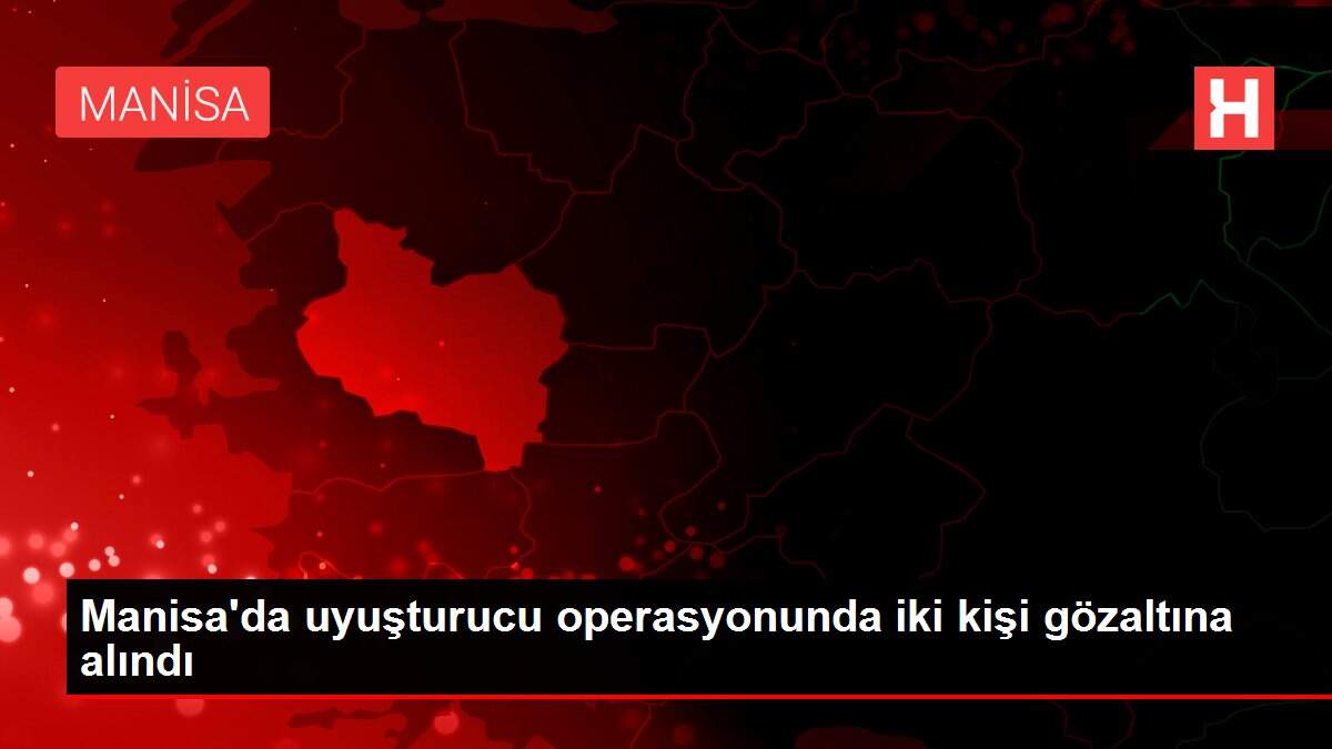 Manisa'da uyuşturucu operasyonunda iki kişi gözaltına alındı