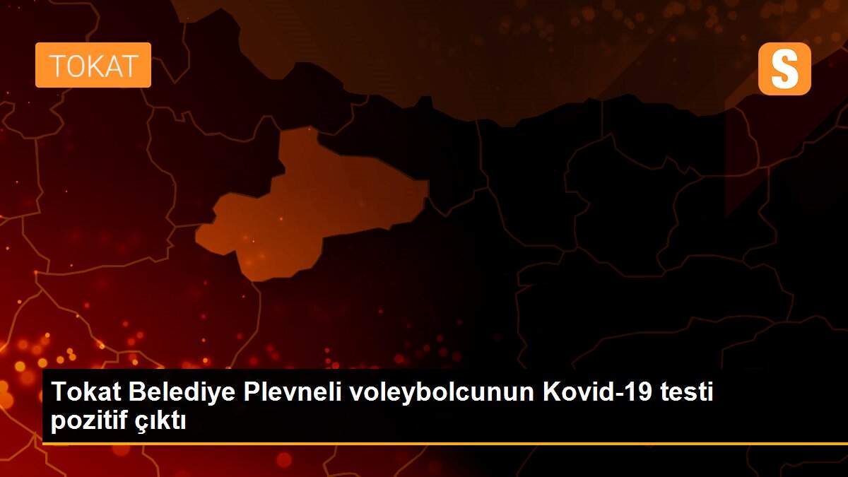 Tokat Belediye Plevneli voleybolcunun Kovid-19 testi pozitif çıktı