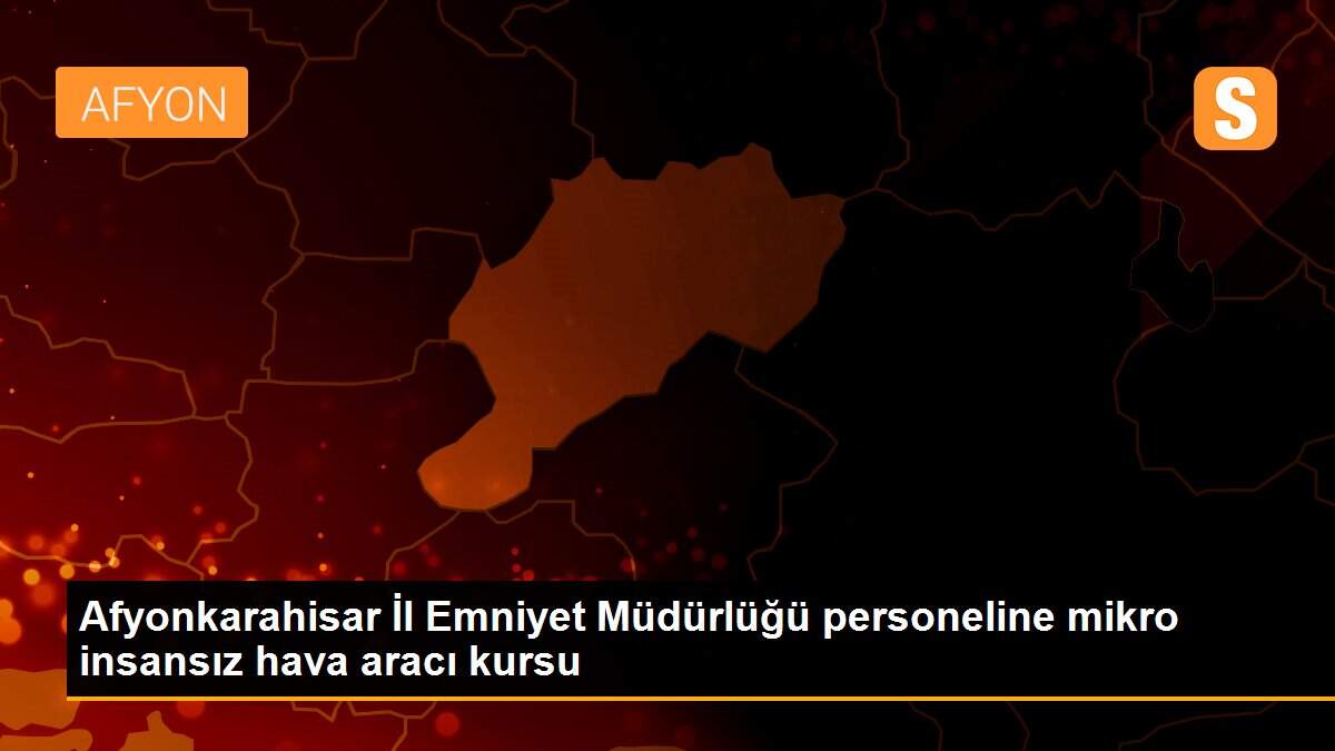 Son dakika! Afyonkarahisar İl Emniyet Müdürlüğü personeline mikro insansız hava aracı kursu
