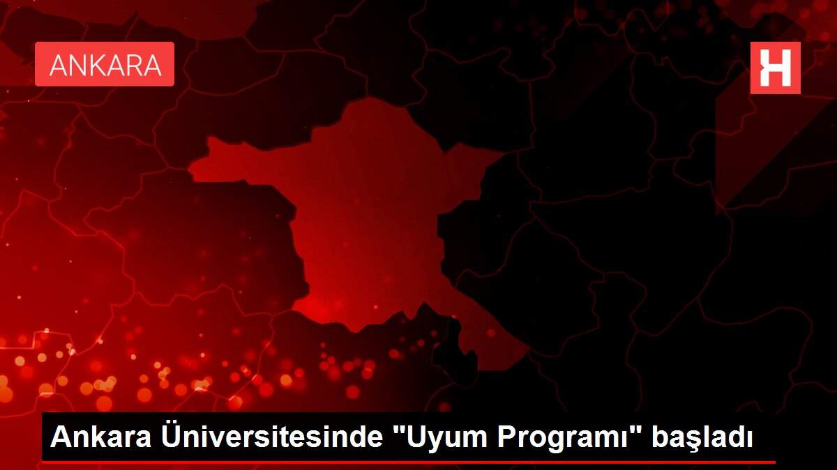 Ankara Üniversitesinde 'Uyum Programı' başladı