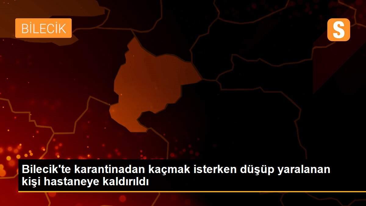Bilecik\'te karantinadan kaçmak isterken düşüp yaralanan kişi hastaneye kaldırıldı