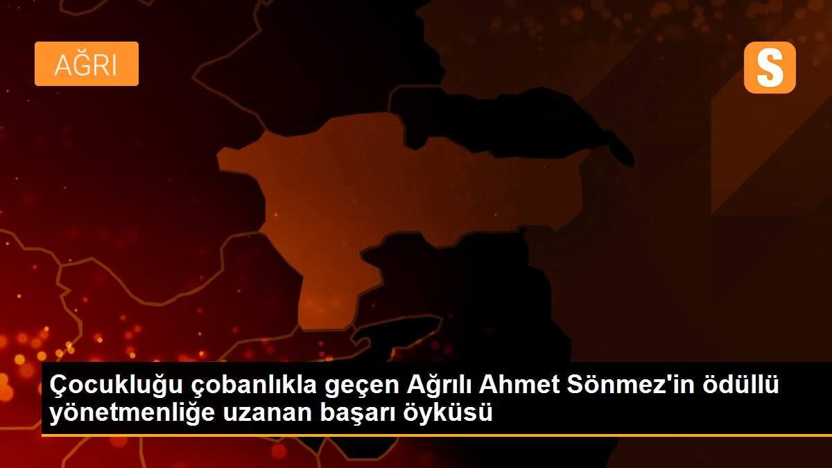 Çocukluğu çobanlıkla geçen Ağrılı Ahmet Sönmez\'in ödüllü yönetmenliğe uzanan başarı öyküsü