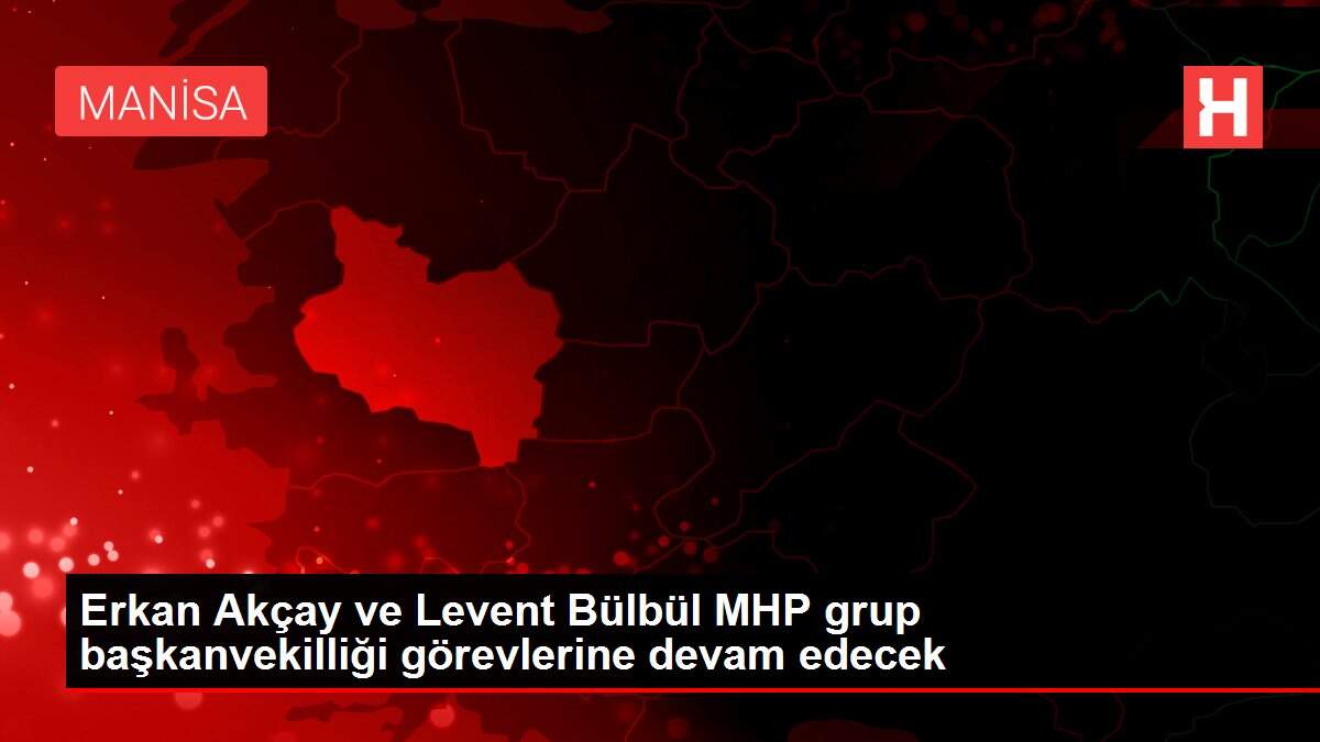 MHP'de Akçay ve Bülbül grup başkanvekilliği görevlerine devam edecek