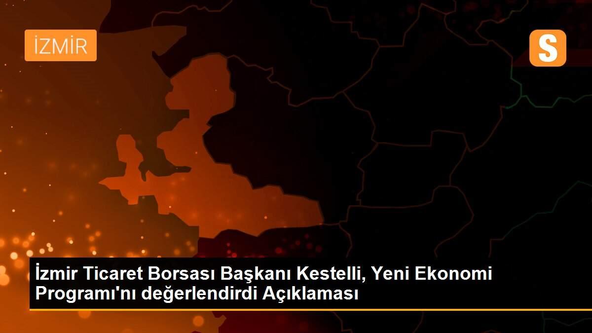 Son dakika haberleri... İzmir Ticaret Borsası Başkanı Kestelli, Yeni Ekonomi Programı\'nı değerlendirdi Açıklaması