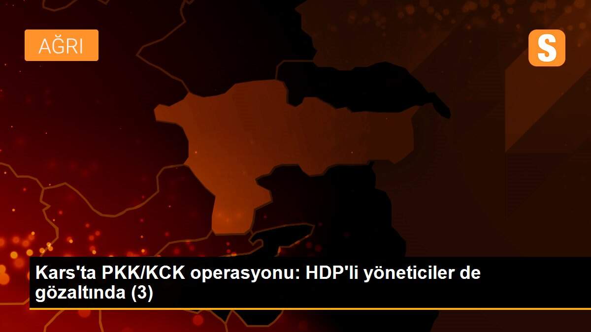 Kars\'ta PKK/KCK operasyonu: HDP\'li yöneticiler de gözaltında (3)