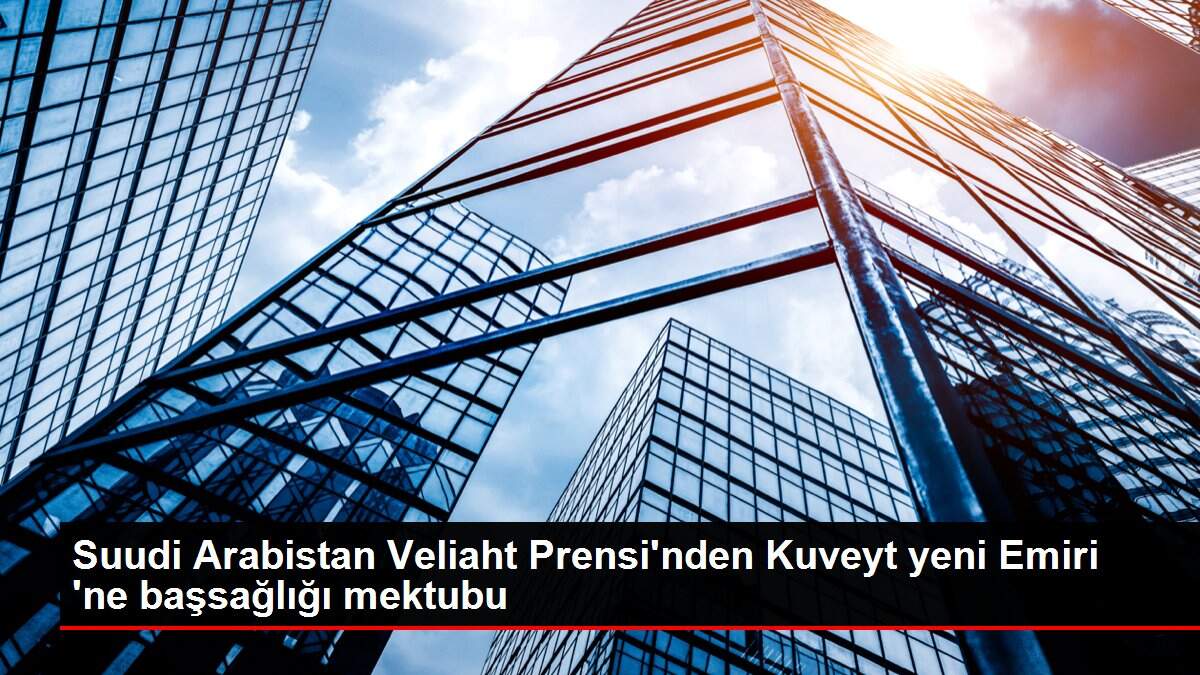 Suudi Arabistan Veliaht Prensi'nden Kuveyt yeni Emiri 'ne başsağlığı mektubu