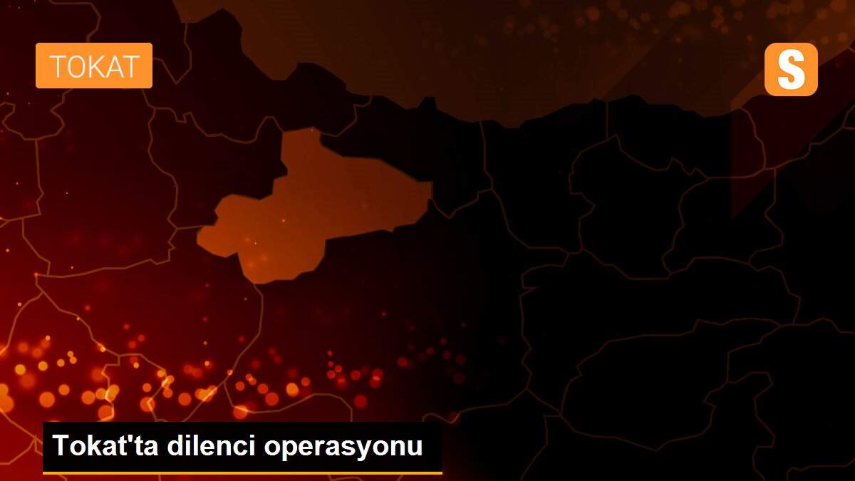 Son dakika haber | Tokat\'ta dilenci operasyonu