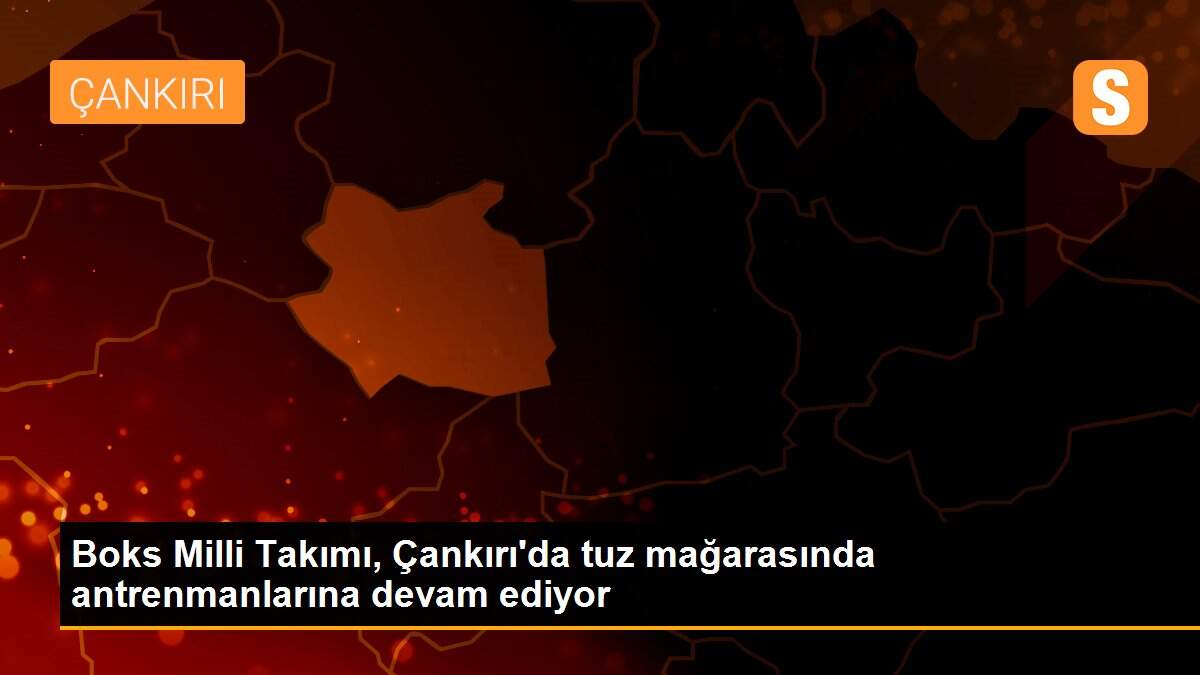 Boks Milli Takımı, Çankırı\'da tuz mağarasında antrenmanlarına devam ediyor