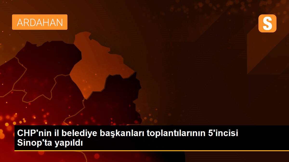 CHP\'nin il belediye başkanları toplantılarının 5\'incisi Sinop\'ta yapıldı