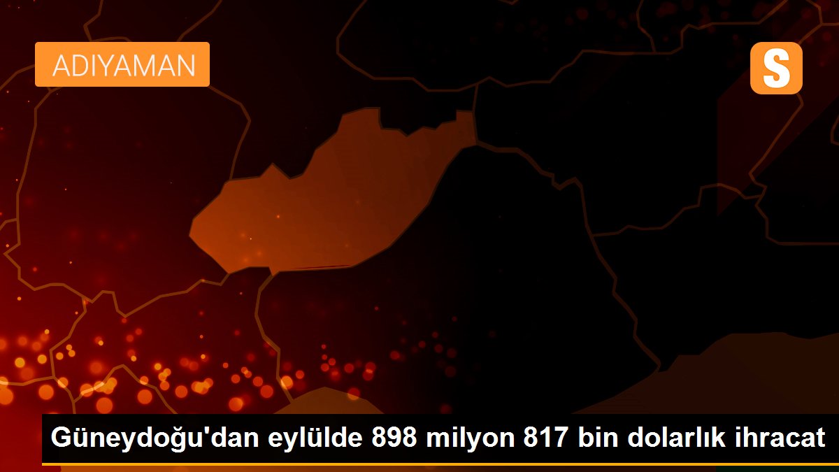 Güneydoğu\'dan eylülde 898 milyon 817 bin dolarlık ihracat