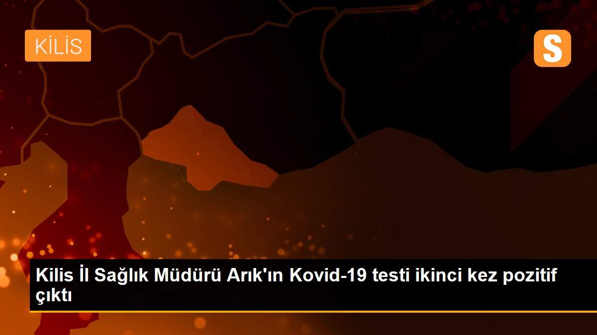 Kilis İl Sağlık Müdürü Arık\'ın Kovid-19 testi ikinci kez pozitif çıktı