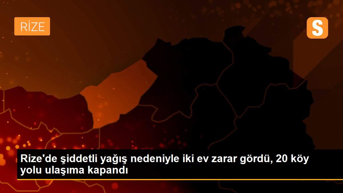 Rize\'de şiddetli yağış nedeniyle iki ev zarar gördü, 20 köy yolu ulaşıma kapandı