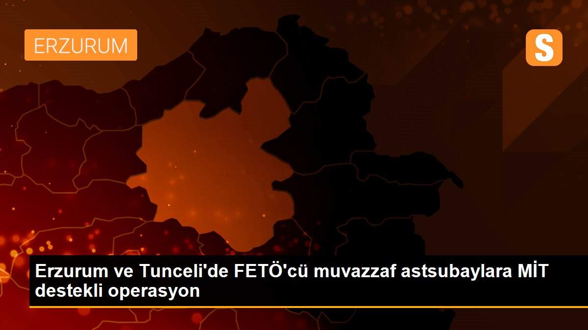 Son dakika haberleri! Erzurum ve Tunceli\'de FETÖ\'cü muvazzaf astsubaylara MİT destekli operasyon