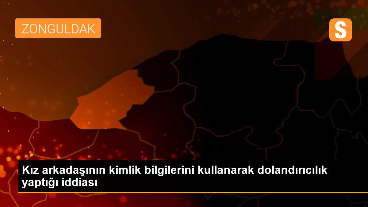 Kız arkadaşının kimlik bilgilerini kullanarak dolandırıcılık yaptığı iddiası