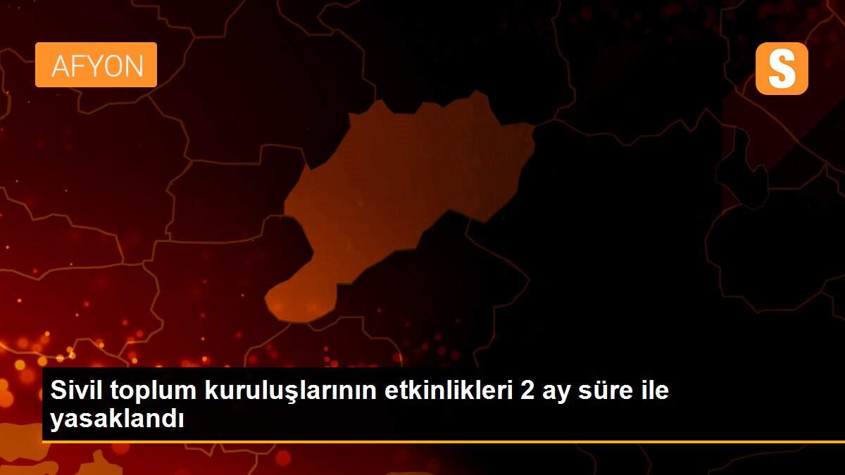Sivil toplum kuruluşlarının etkinlikleri 2 ay süre ile yasaklandı
