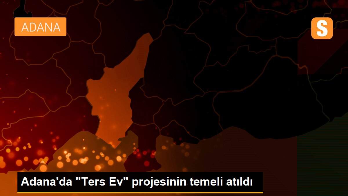 Adana\'da "Ters Ev" projesinin temeli atıldı