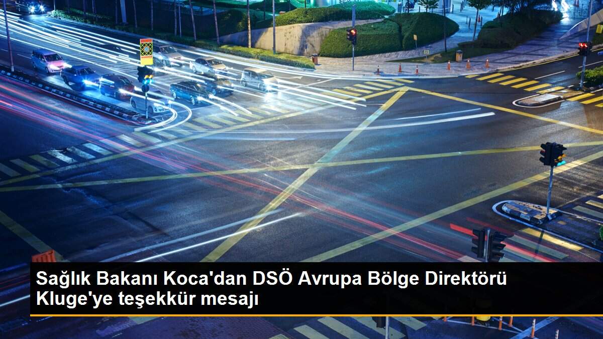 Son dakika haberi: Sağlık Bakanı Koca\'dan DSÖ Avrupa Bölge Direktörü Kluge\'ye teşekkür mesajı
