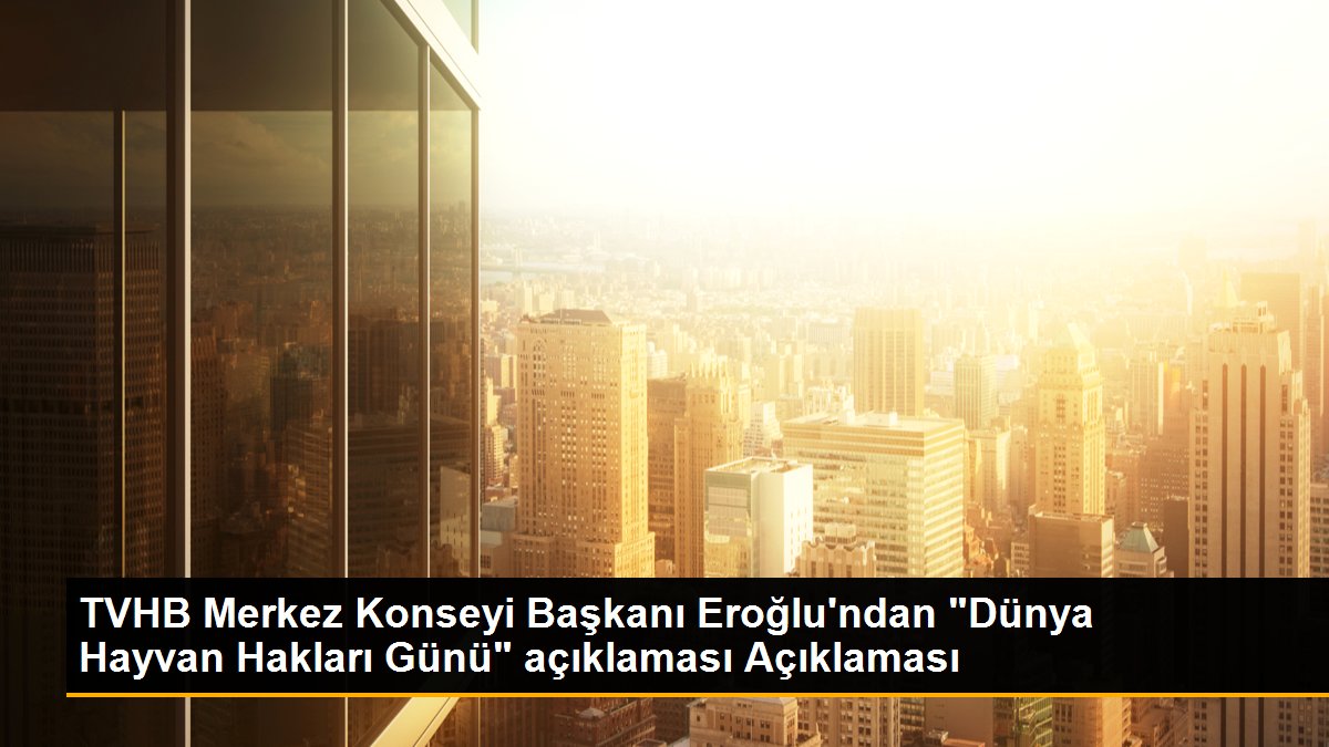 TVHB Merkez Konseyi Başkanı Eroğlu\'ndan "Dünya Hayvan Hakları Günü" açıklaması Açıklaması