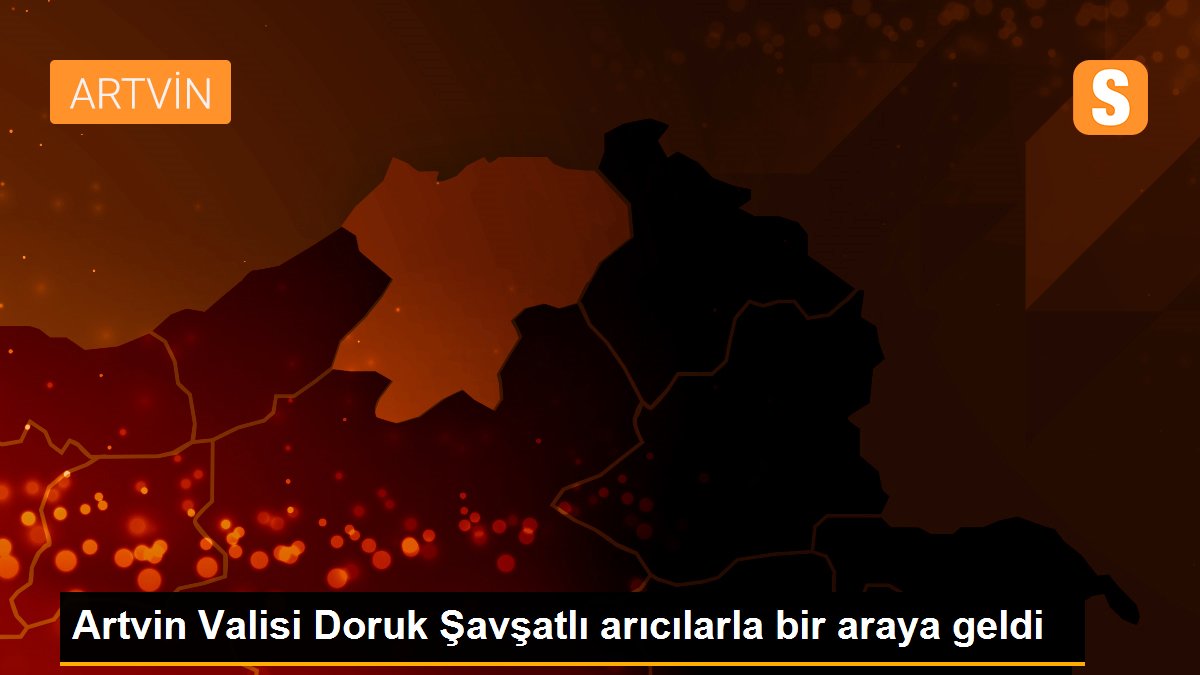 Artvin Valisi Doruk Şavşatlı arıcılarla bir araya geldi