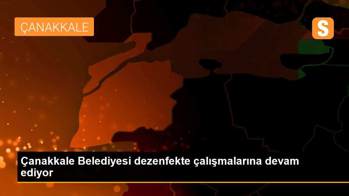 Son dakika! Çanakkale Belediyesi dezenfekte çalışmalarına devam ediyor
