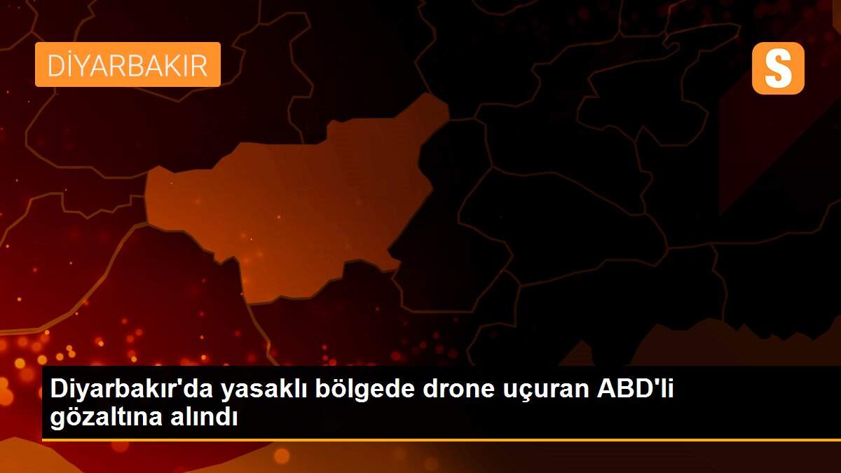Diyarbakır\'da yasaklı bölgede drone uçuran ABD\'li gözaltına alındı