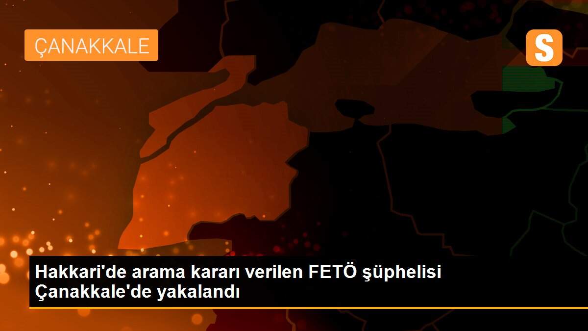 Son dakika haberleri... Hakkari\'de arama kararı verilen FETÖ şüphelisi Çanakkale\'de yakalandı