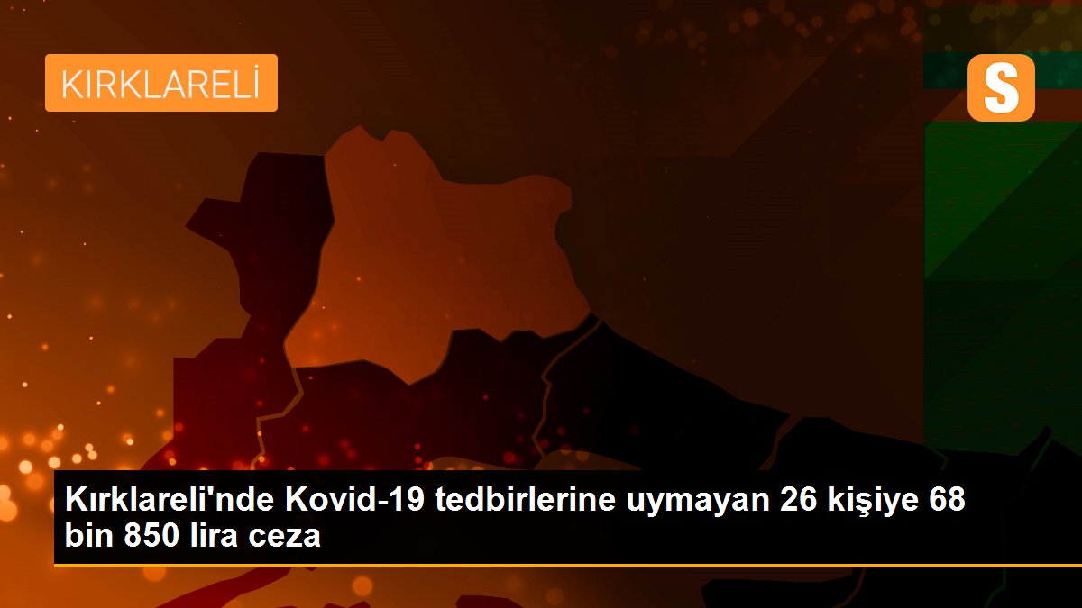 Kırklareli\'nde Kovid-19 tedbirlerine uymayan 26 kişiye 68 bin 850 lira ceza