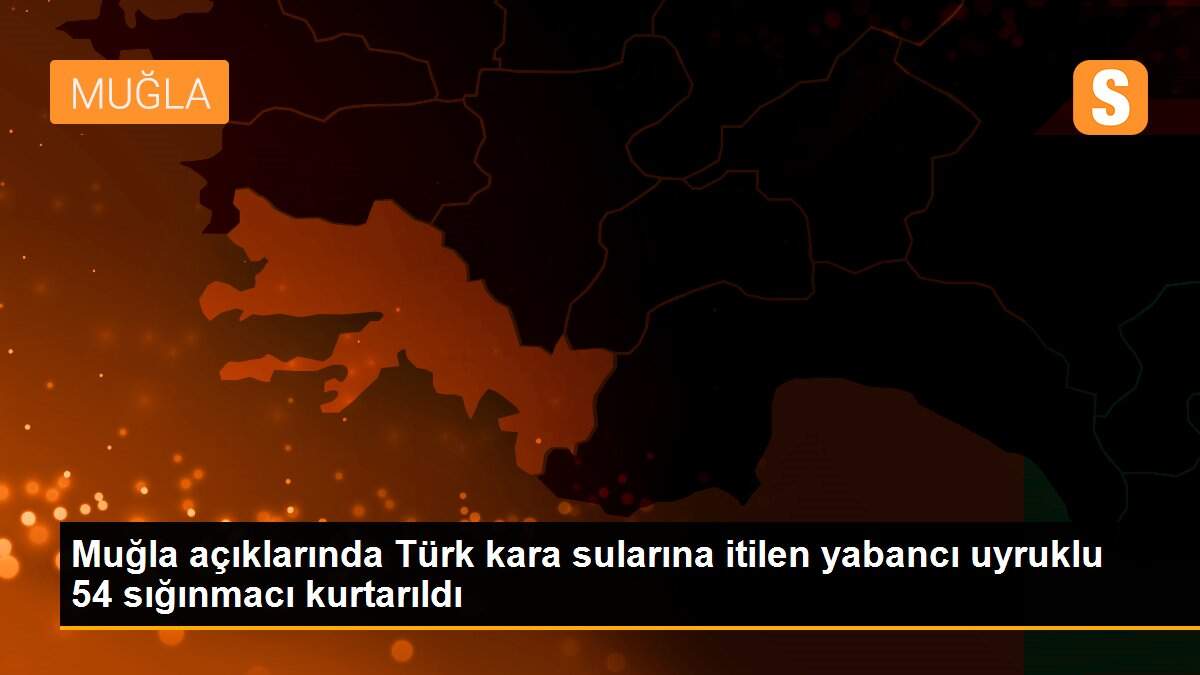 Muğla açıklarında Türk kara sularına itilen yabancı uyruklu 54 sığınmacı kurtarıldı