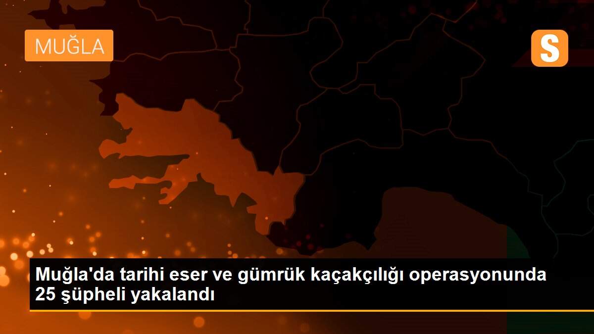 Son dakika... Muğla\'da tarihi eser ve gümrük kaçakçılığı operasyonunda 25 şüpheli yakalandı