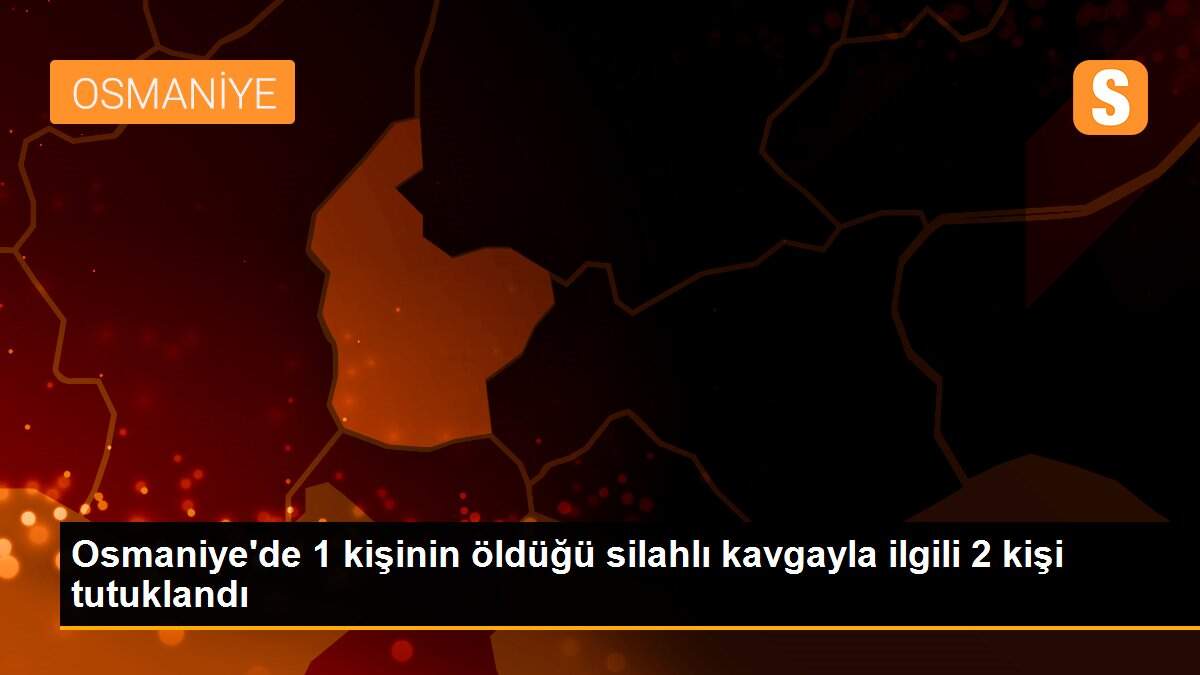 Son dakika haber | Osmaniye\'de 1 kişinin öldüğü silahlı kavgayla ilgili 2 kişi tutuklandı