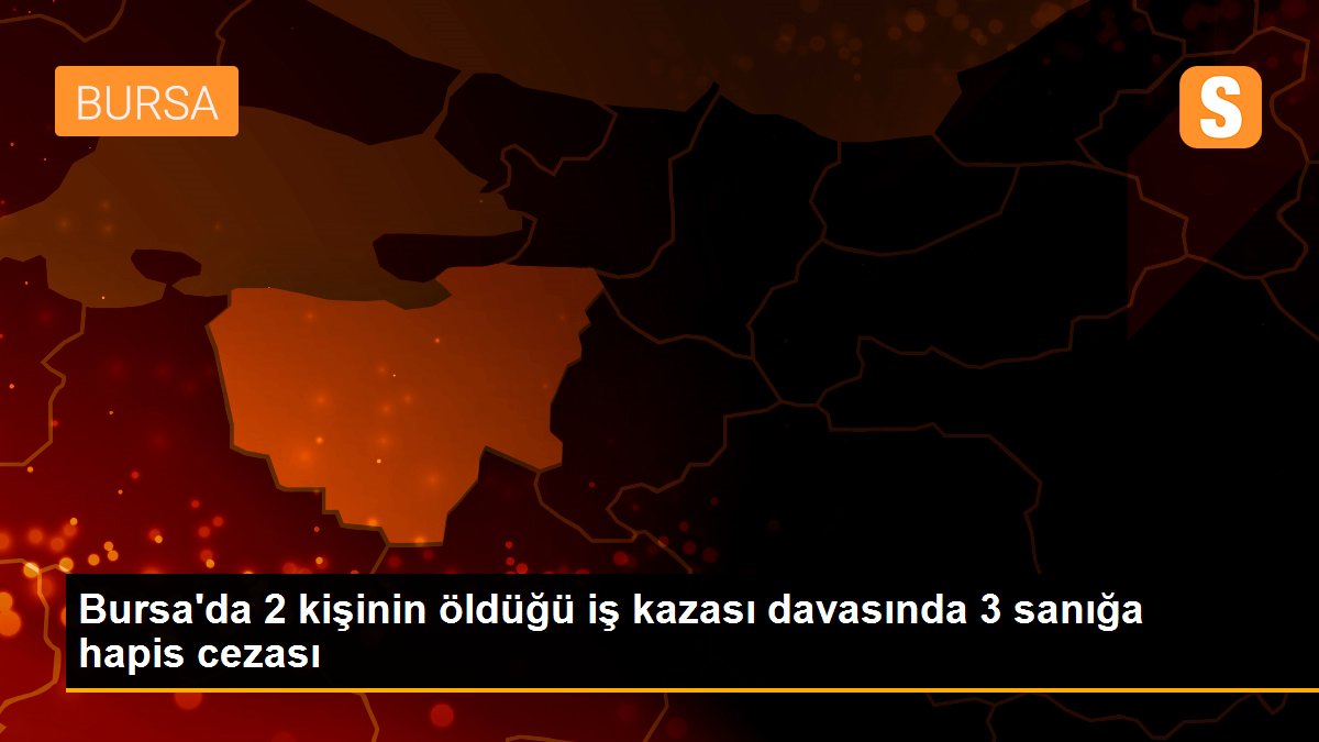 Bursa\'da 2 kişinin öldüğü iş kazası davasında 3 sanığa hapis cezası