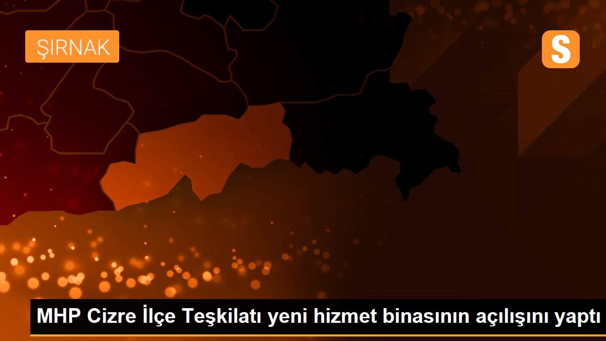 MHP Cizre İlçe Teşkilatı yeni hizmet binasının açılışını yaptı