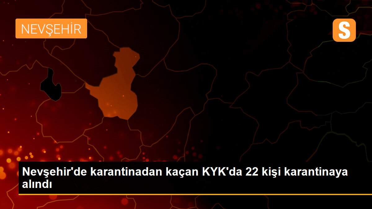 Nevşehir\'de karantinadan kaçan KYK\'da 22 kişi karantinaya alındı