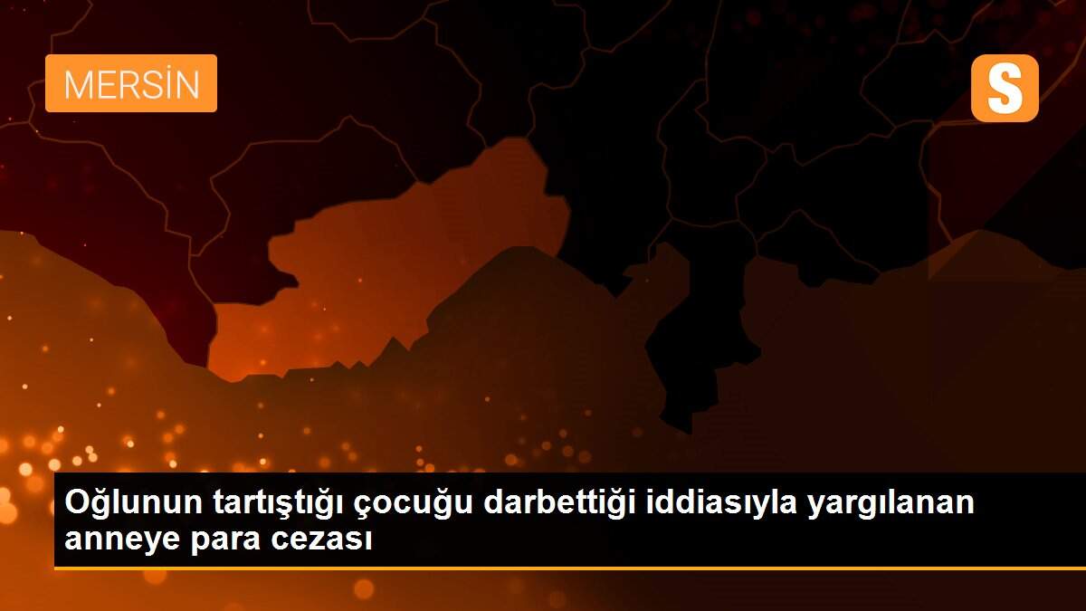 Oğlunun tartıştığı çocuğu darbettiği iddiasıyla yargılanan anneye para cezası