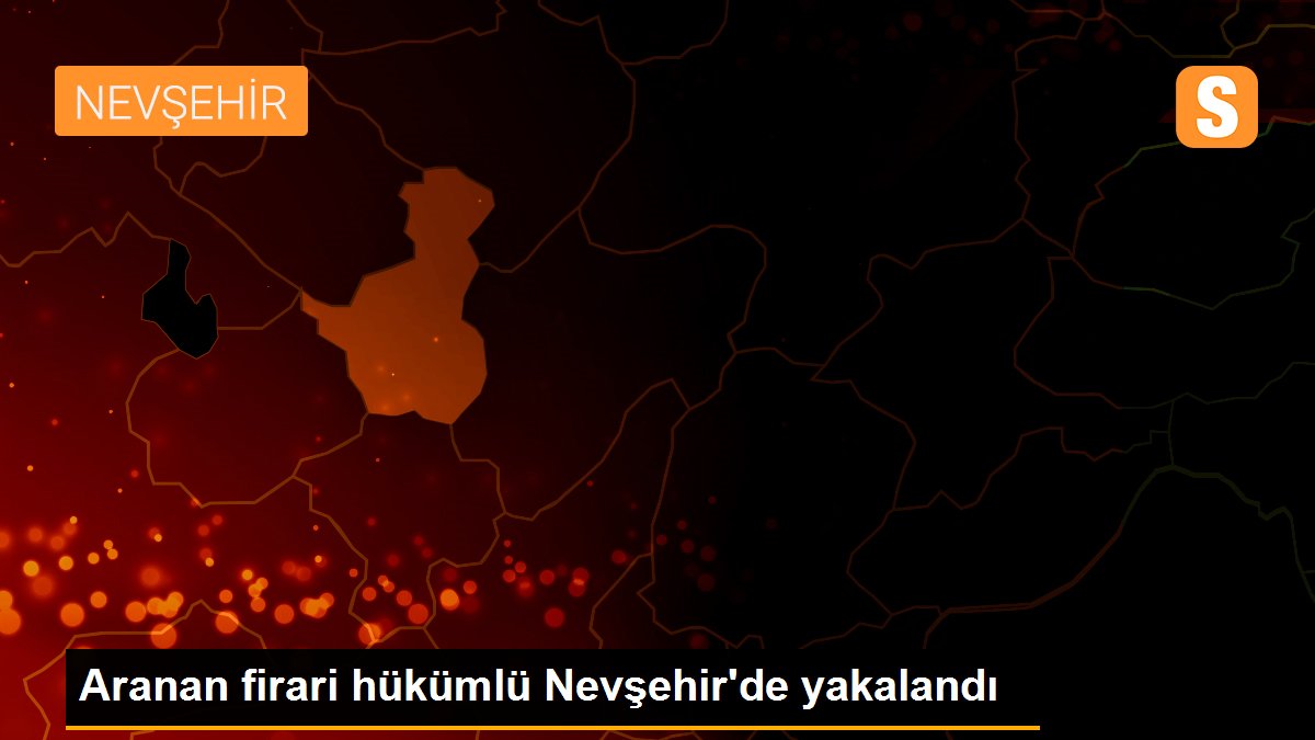 Aranan firari hükümlü Nevşehir\'de yakalandı