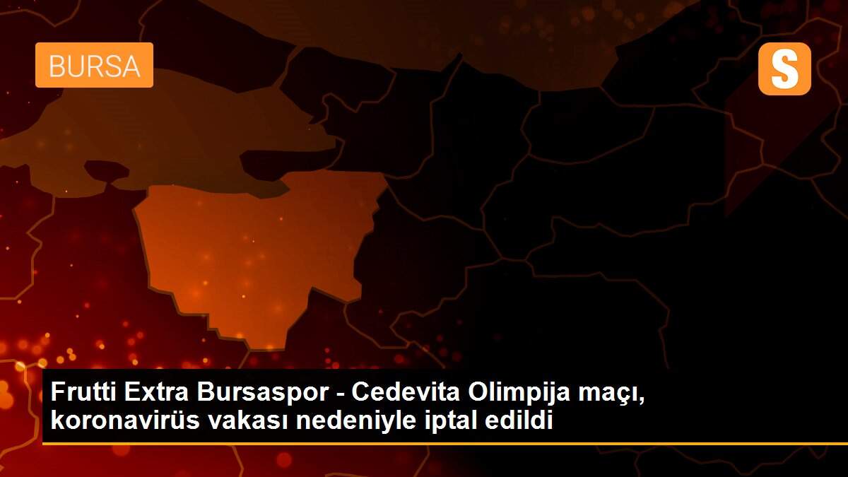 Frutti Extra Bursaspor - Cedevita Olimpija maçı, koronavirüs vakası nedeniyle iptal edildi