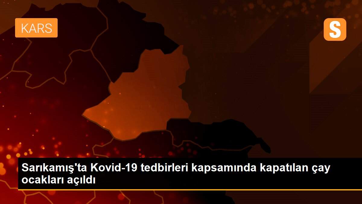 Sarıkamış\'ta Kovid-19 tedbirleri kapsamında kapatılan çay ocakları açıldı