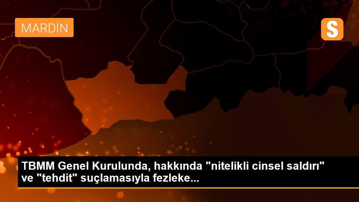 Son dakika haberi | TBMM Genel Kurulunda, hakkında "nitelikli cinsel saldırı" ve "tehdit" suçlamasıyla fezleke...