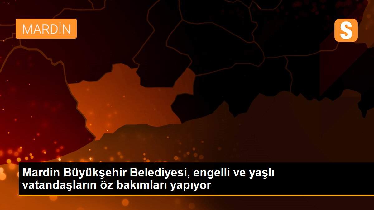 Mardin Büyükşehir Belediyesi, engelli ve yaşlı vatandaşların öz bakımları yapıyor