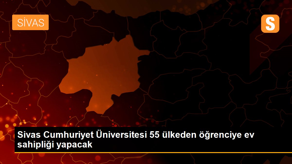 Sivas Cumhuriyet Üniversitesi 55 ülkeden öğrenciye ev sahipliği yapacak