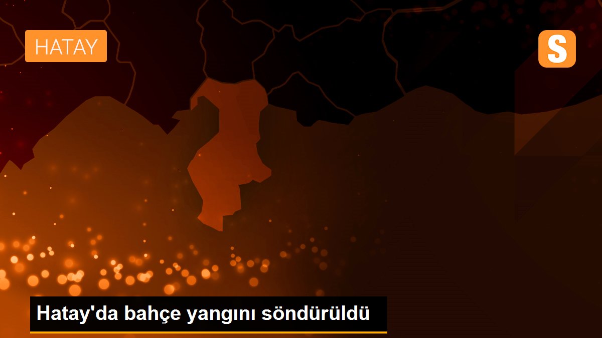 Hatay\'da bahçe yangını söndürüldü